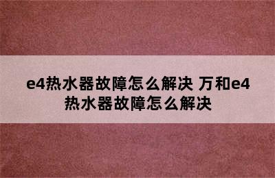 e4热水器故障怎么解决 万和e4热水器故障怎么解决